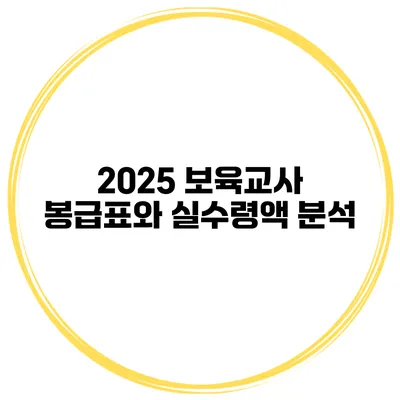2025 보육교사 봉급표와 실수령액 분석
