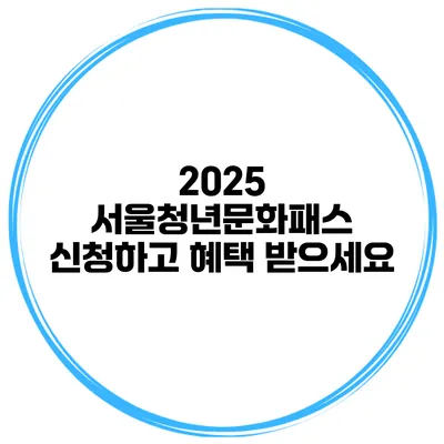 2025 서울청년문화패스 신청하고 혜택 받으세요