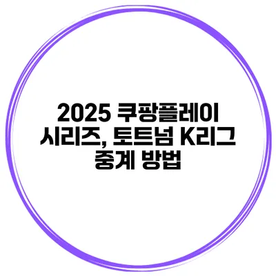 2025 쿠팡플레이 시리즈, 토트넘 K리그 중계 방법