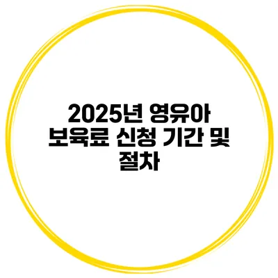 2025년 영유아 보육료 신청 기간 및 절차