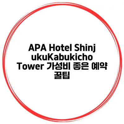 APA Hotel ShinjukuKabukicho Tower 가성비 좋은 예약 꿀팁