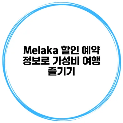 Melaka 할인 예약 정보로 가성비 여행 즐기기