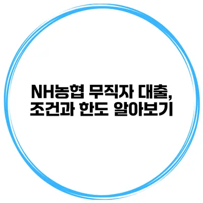 NH농협 무직자 대출, 조건과 한도 알아보기