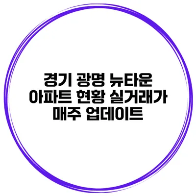 경기 광명 뉴타운 아파트 현황 실거래가 매주 업데이트