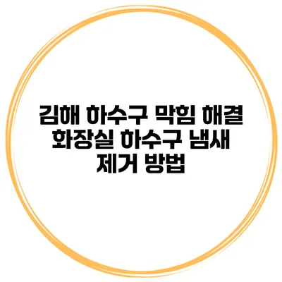 김해 하수구 막힘 해결 화장실 하수구 냄새 제거 방법