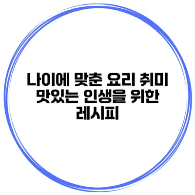 나이에 맞춘 요리 취미 맛있는 인생을 위한 레시피