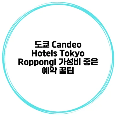 도쿄 Candeo Hotels Tokyo Roppongi 가성비 좋은 예약 꿀팁
