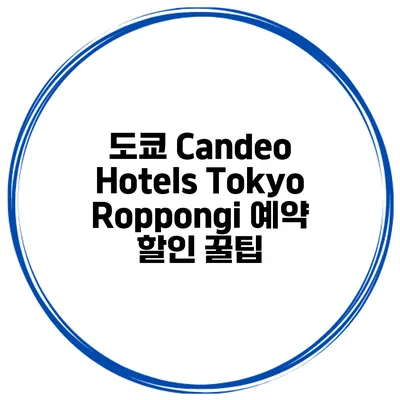 도쿄 Candeo Hotels Tokyo Roppongi 예약 할인 꿀팁