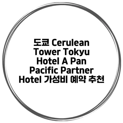 도쿄 Cerulean Tower Tokyu Hotel A Pan Pacific Partner Hotel 가성비 예약 추천