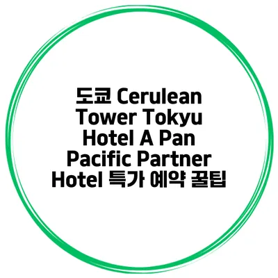 도쿄 Cerulean Tower Tokyu Hotel A Pan Pacific Partner Hotel 특가 예약 꿀팁