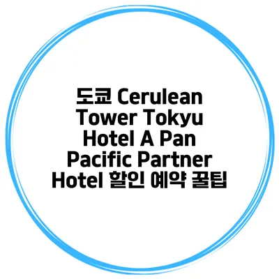 도쿄 Cerulean Tower Tokyu Hotel A Pan Pacific Partner Hotel 할인 예약 꿀팁
