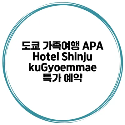 도쿄 가족여행 APA Hotel ShinjukuGyoemmae 특가 예약