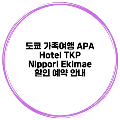 도쿄 가족여행 APA Hotel TKP Nippori Ekimae 할인 예약 안내