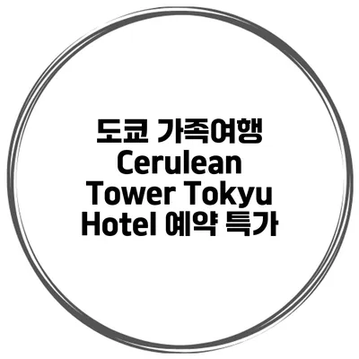 도쿄 가족여행 Cerulean Tower Tokyu Hotel 예약 특가