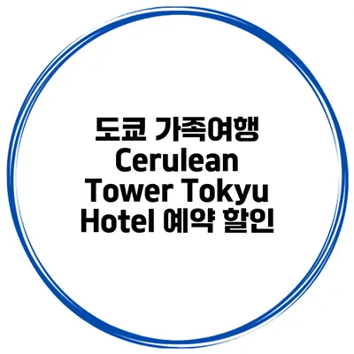 도쿄 가족여행 Cerulean Tower Tokyu Hotel 예약 할인