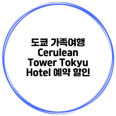 도쿄 가족여행 Cerulean Tower Tokyu Hotel 예약 할인