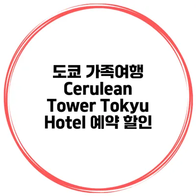 도쿄 가족여행 Cerulean Tower Tokyu Hotel 예약 할인