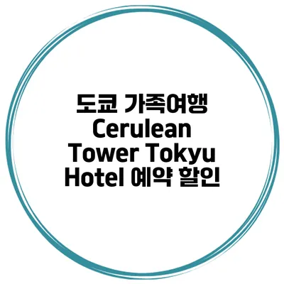도쿄 가족여행 Cerulean Tower Tokyu Hotel 예약 할인