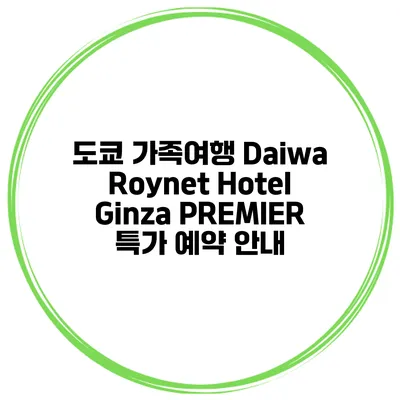 도쿄 가족여행 Daiwa Roynet Hotel Ginza PREMIER 특가 예약 안내