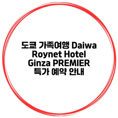 도쿄 가족여행 Daiwa Roynet Hotel Ginza PREMIER 특가 예약 안내