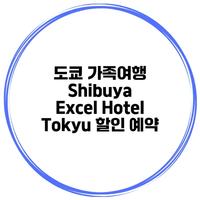도쿄 가족여행 Shibuya Excel Hotel Tokyu 할인 예약