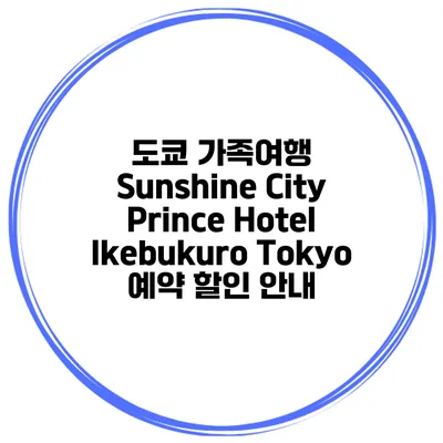 도쿄 가족여행 Sunshine City Prince Hotel Ikebukuro Tokyo 예약 할인 안내