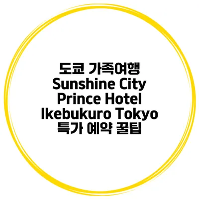 도쿄 가족여행 Sunshine City Prince Hotel Ikebukuro Tokyo 특가 예약 꿀팁