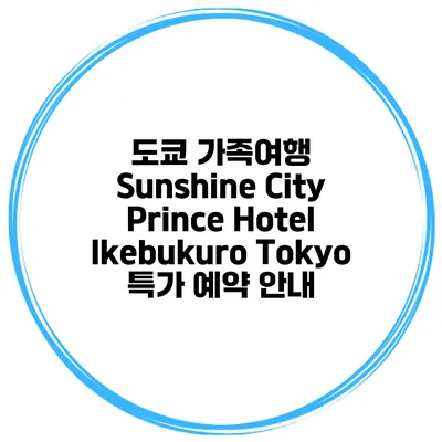 도쿄 가족여행 Sunshine City Prince Hotel Ikebukuro Tokyo 특가 예약 안내