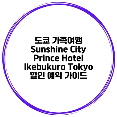 도쿄 가족여행 Sunshine City Prince Hotel Ikebukuro Tokyo 할인 예약 가이드