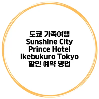도쿄 가족여행 Sunshine City Prince Hotel Ikebukuro Tokyo 할인 예약 방법