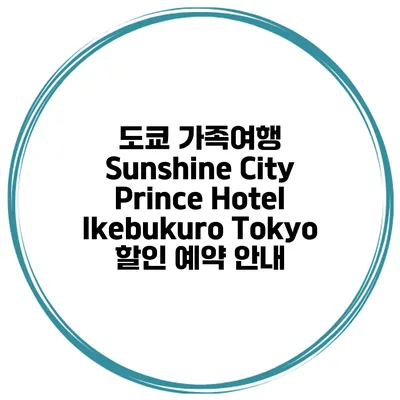 도쿄 가족여행 Sunshine City Prince Hotel Ikebukuro Tokyo 할인 예약 안내