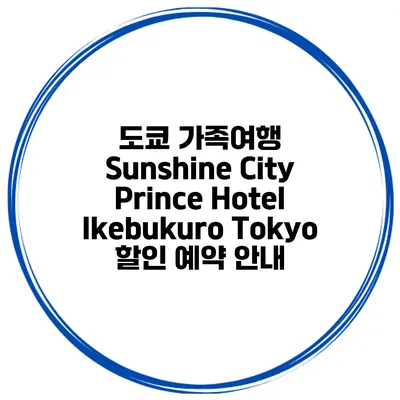 도쿄 가족여행 Sunshine City Prince Hotel Ikebukuro Tokyo 할인 예약 안내