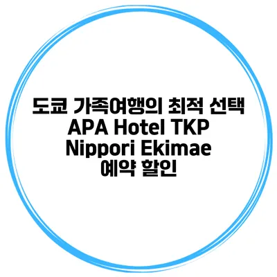 도쿄 가족여행의 최적 선택 APA Hotel TKP Nippori Ekimae 예약 할인