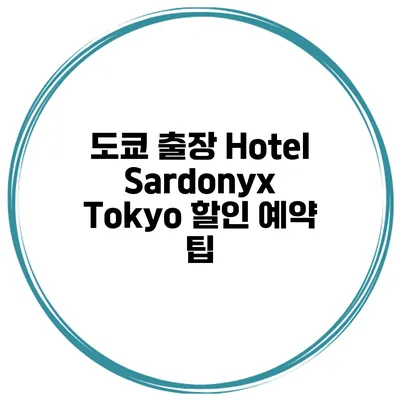 도쿄 출장 Hotel Sardonyx Tokyo 할인 예약 팁