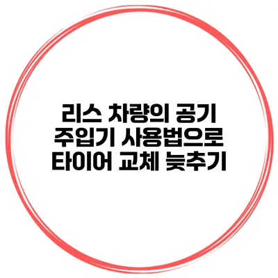 리스 차량의 공기 주입기 사용법으로 타이어 교체 늦추기