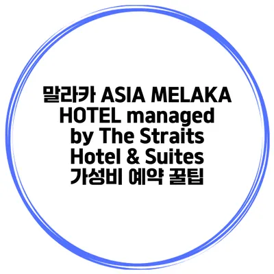 말라카 ASIA MELAKA HOTEL managed by The Straits Hotel & Suites 가성비 예약 꿀팁
