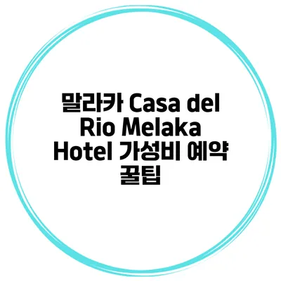 말라카 Casa del Rio Melaka Hotel 가성비 예약 꿀팁