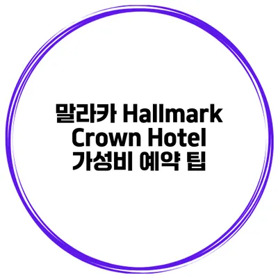 말라카 Hallmark Crown Hotel 가성비 예약 팁