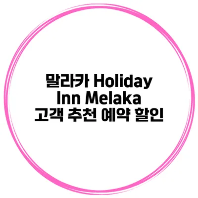 말라카 Holiday Inn Melaka 고객 추천 예약 할인