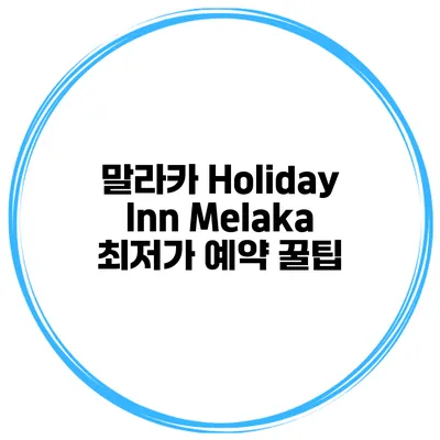 말라카 Holiday Inn Melaka 최저가 예약 꿀팁