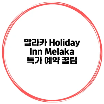 말라카 Holiday Inn Melaka 특가 예약 꿀팁