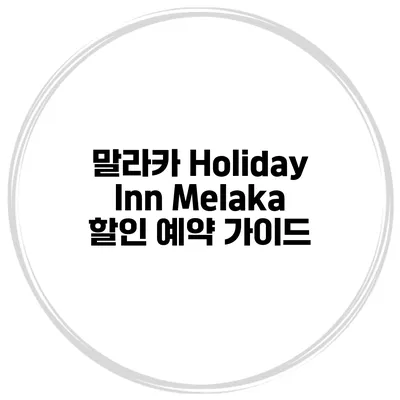 말라카 Holiday Inn Melaka 할인 예약 가이드