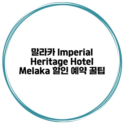 말라카 Imperial Heritage Hotel Melaka 할인 예약 꿀팁