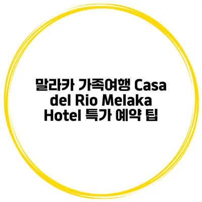 말라카 가족여행 Casa del Rio Melaka Hotel 특가 예약 팁