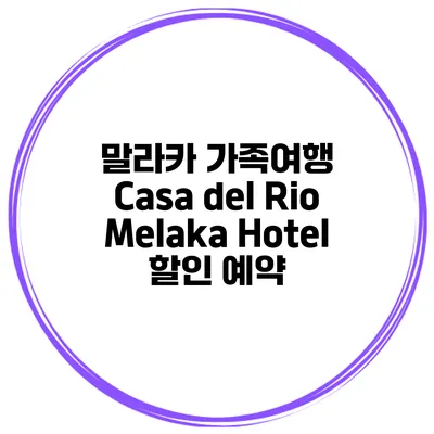 말라카 가족여행 Casa del Rio Melaka Hotel 할인 예약