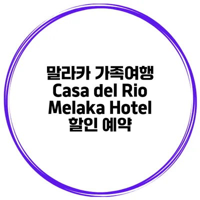 말라카 가족여행 Casa del Rio Melaka Hotel 할인 예약