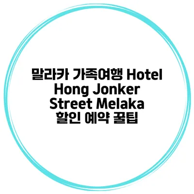 말라카 가족여행 Hotel Hong Jonker Street Melaka 할인 예약 꿀팁