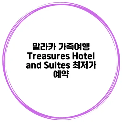 말라카 가족여행 Treasures Hotel and Suites 최저가 예약
