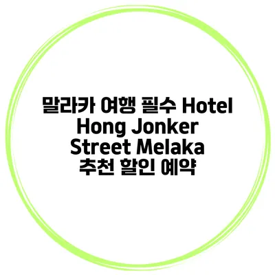 말라카 여행 필수 Hotel Hong Jonker Street Melaka 추천 할인 예약