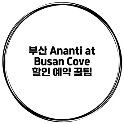 부산 Ananti at Busan Cove 할인 예약 꿀팁